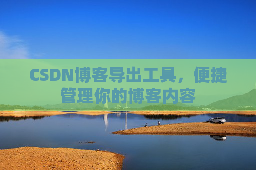 CSDN博客导出工具，便捷管理你的博客内容